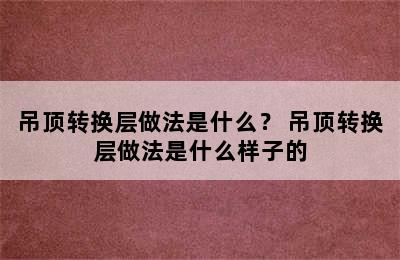 吊顶转换层做法是什么？ 吊顶转换层做法是什么样子的